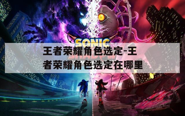 王者荣耀角色选定-王者荣耀角色选定在哪里  第1张