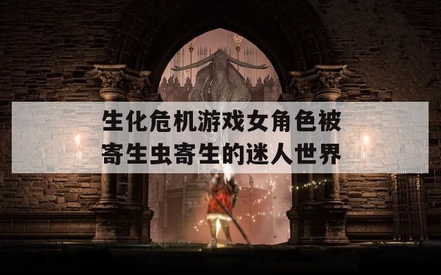 生化危机游戏女角色被寄生虫寄生的迷人世界  第1张