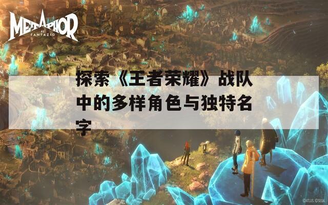 探索《王者荣耀》战队中的多样角色与独特名字  第1张