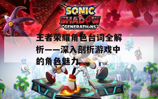 王者荣耀角色台词全解析——深入剖析游戏中的角色魅力  第1张