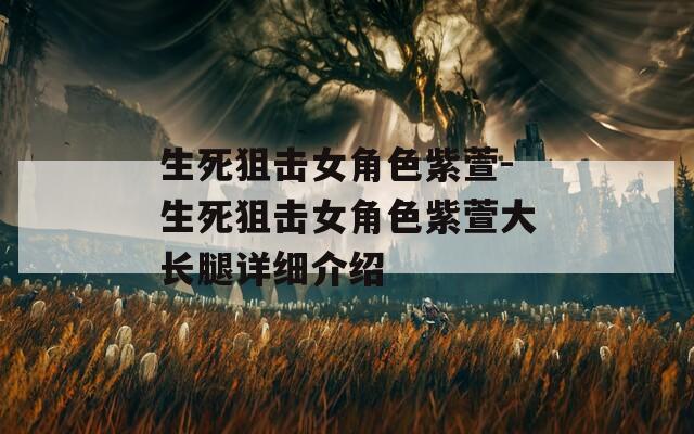 生死狙击女角色紫萱-生死狙击女角色紫萱大长腿详细介绍  第1张