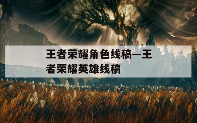 王者荣耀角色线稿—王者荣耀英雄线稿  第1张