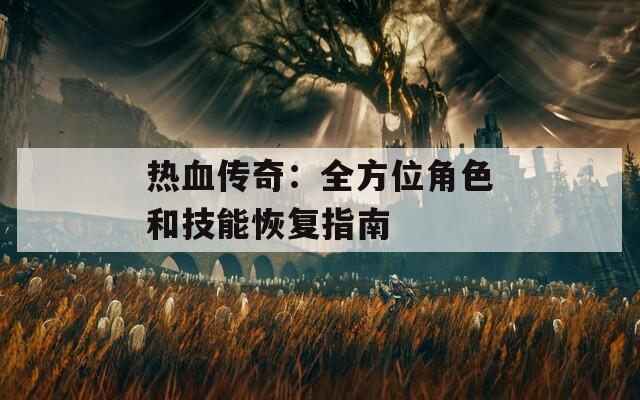 热血传奇：全方位角色和技能恢复指南  第1张