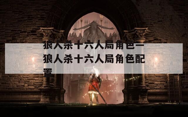 狼人杀十六人局角色—狼人杀十六人局角色配置  第1张