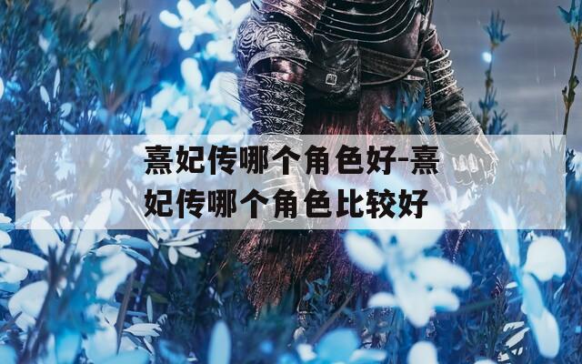 熹妃传哪个角色好-熹妃传哪个角色比较好  第1张