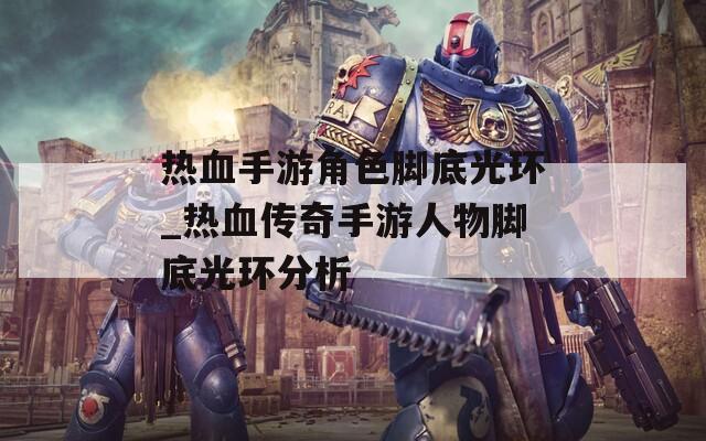 热血手游角色脚底光环_热血传奇手游人物脚底光环分析  第1张