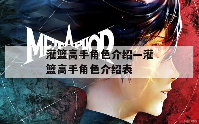 灌篮高手角色介绍—灌篮高手角色介绍表  第1张
