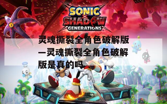 灵魂撕裂全角色破解版—灵魂撕裂全角色破解版是真的吗  第1张