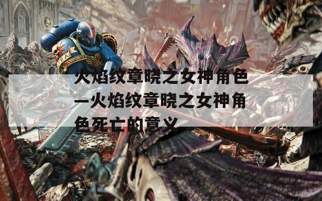 火焰纹章晓之女神角色—火焰纹章晓之女神角色死亡的意义  第1张
