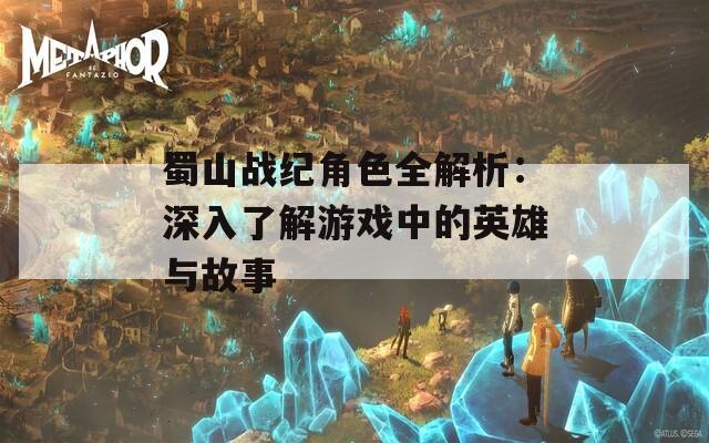 蜀山战纪角色全解析：深入了解游戏中的英雄与故事  第1张