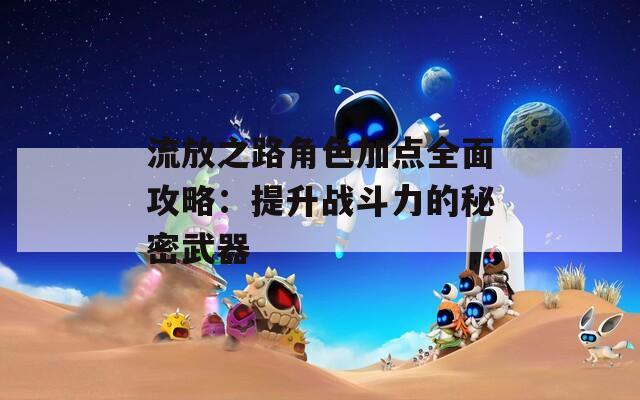 流放之路角色加点全面攻略：提升战斗力的秘密武器  第1张