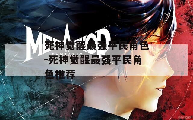 死神觉醒最强平民角色-死神觉醒最强平民角色推荐  第1张