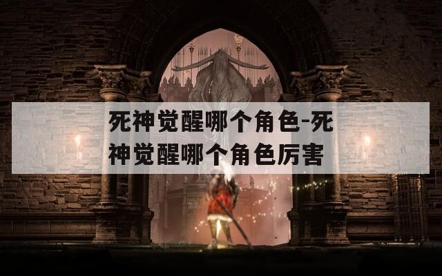 死神觉醒哪个角色-死神觉醒哪个角色厉害  第1张