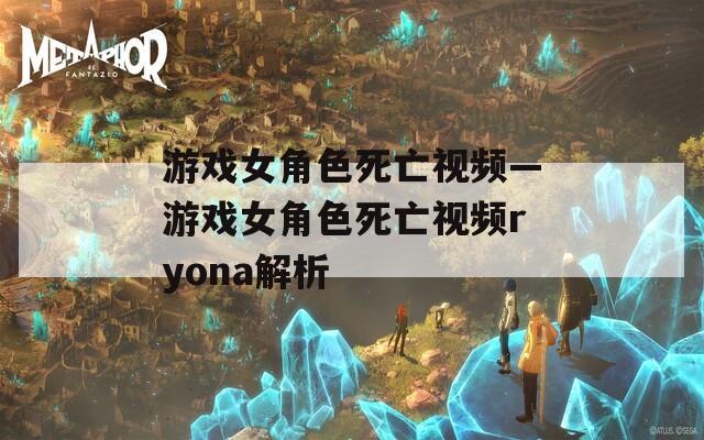 游戏女角色死亡视频—游戏女角色死亡视频ryona解析  第1张