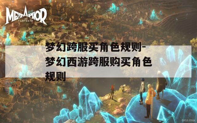 梦幻跨服买角色规则-梦幻西游跨服购买角色规则  第1张