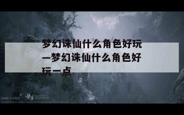 梦幻诛仙什么角色好玩—梦幻诛仙什么角色好玩一点  第1张