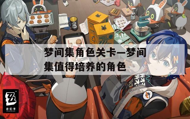 梦间集角色关卡—梦间集值得培养的角色  第1张