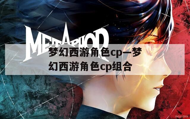 梦幻西游角色cp—梦幻西游角色cp组合  第1张