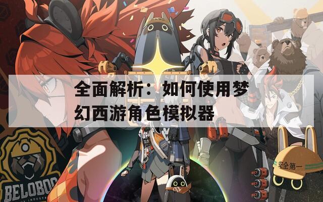 全面解析：如何使用梦幻西游角色模拟器  第1张