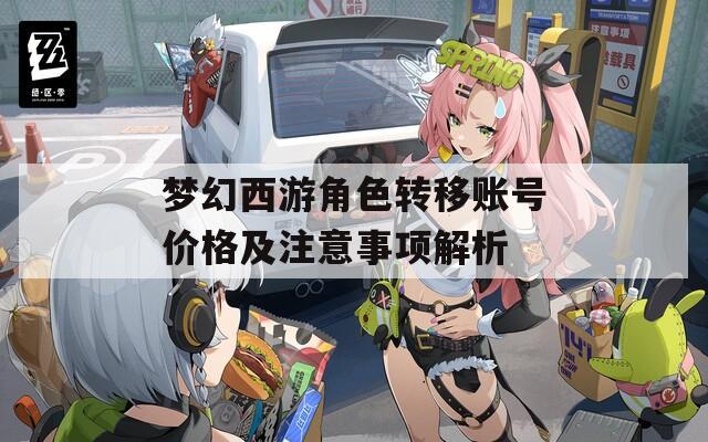 梦幻西游角色转移账号价格及注意事项解析