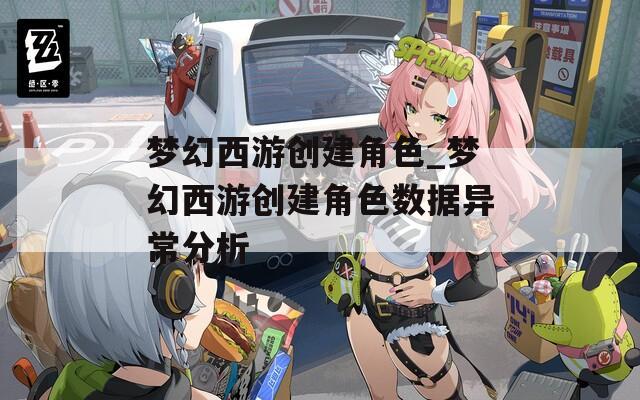梦幻西游创建角色_梦幻西游创建角色数据异常分析  第1张
