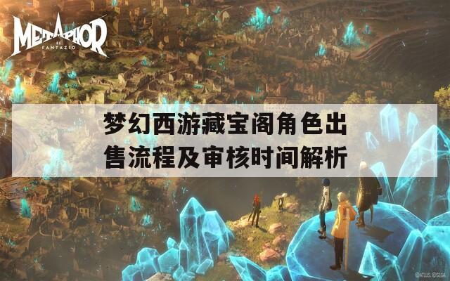 梦幻西游藏宝阁角色出售流程及审核时间解析