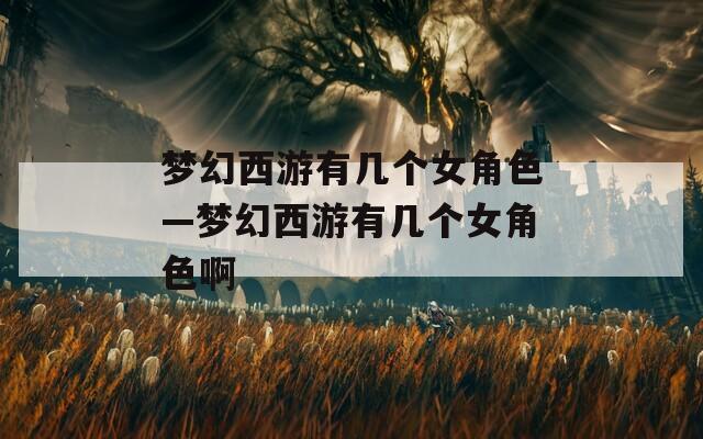 梦幻西游有几个女角色—梦幻西游有几个女角色啊  第1张