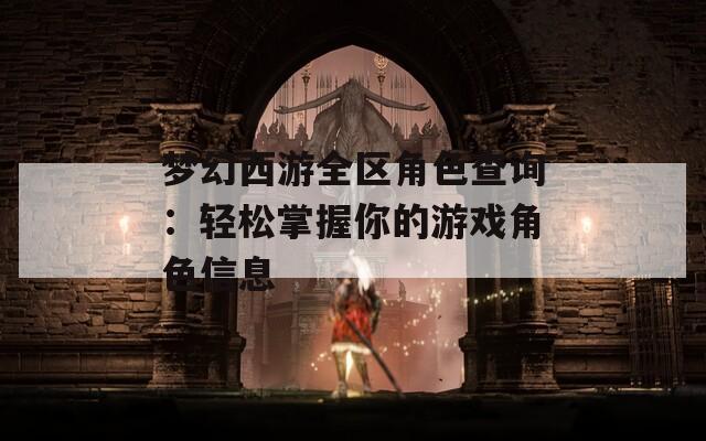 梦幻西游全区角色查询：轻松掌握你的游戏角色信息  第1张