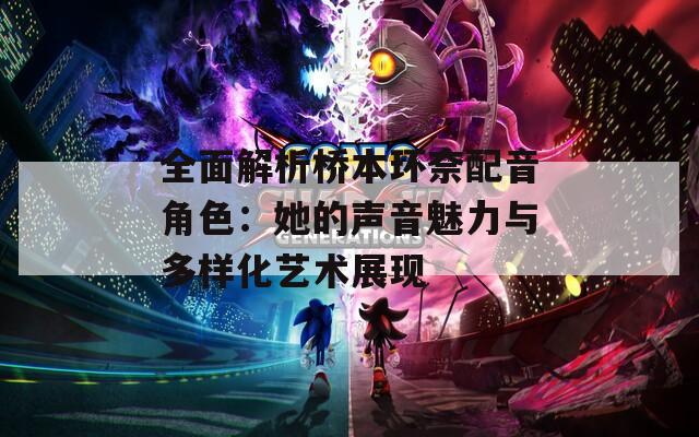 全面解析桥本环奈配音角色：她的声音魅力与多样化艺术展现  第1张