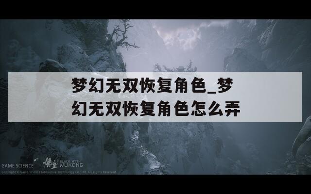 梦幻无双恢复角色_梦幻无双恢复角色怎么弄  第1张