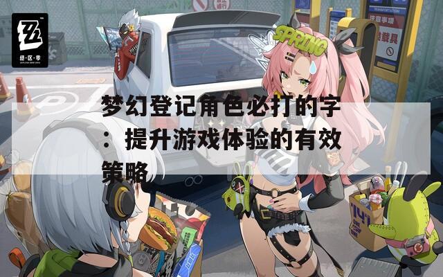 梦幻登记角色必打的字：提升游戏体验的有效策略
