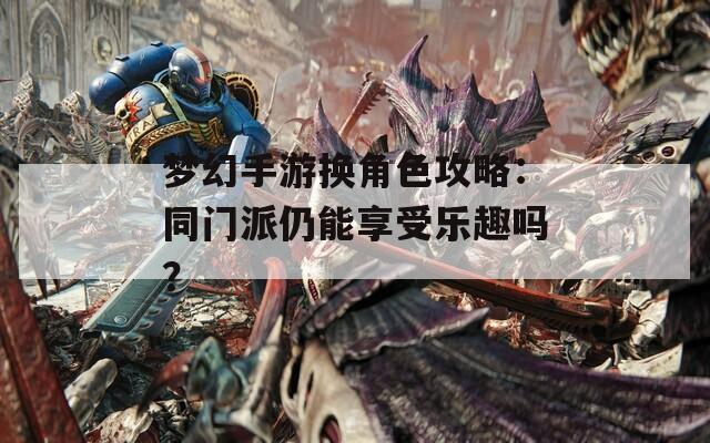 梦幻手游换角色攻略：同门派仍能享受乐趣吗？  第1张