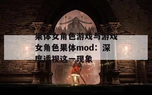 果体女角色游戏与游戏女角色果体mod：深度透视这一现象  第1张