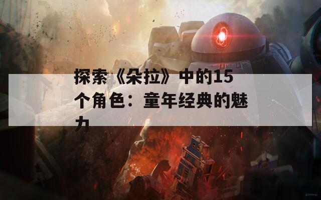 探索《朵拉》中的15个角色：童年经典的魅力  第1张