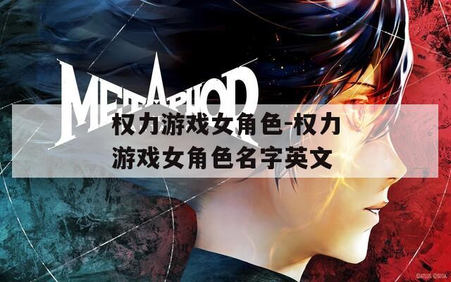 权力游戏女角色-权力游戏女角色名字英文  第1张