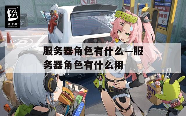 服务器角色有什么—服务器角色有什么用