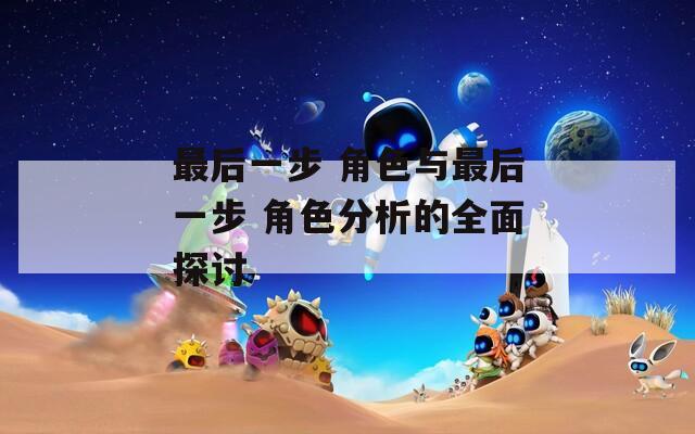 最后一步 角色与最后一步 角色分析的全面探讨  第1张