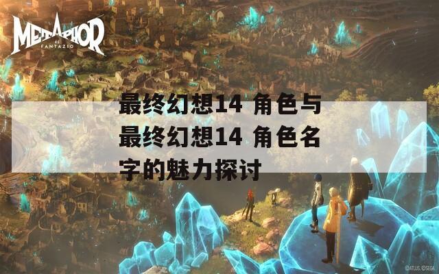 最终幻想14 角色与最终幻想14 角色名字的魅力探讨