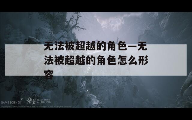 无法被超越的角色—无法被超越的角色怎么形容  第1张