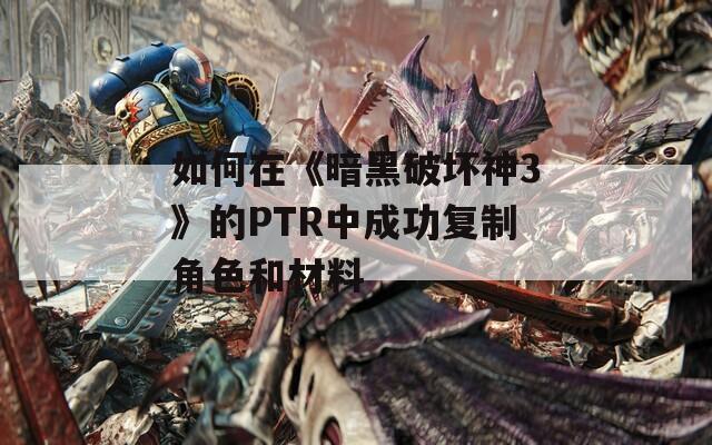 如何在《暗黑破坏神3》的PTR中成功复制角色和材料  第1张