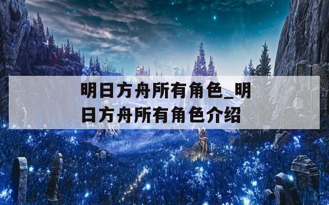 明日方舟所有角色_明日方舟所有角色介绍  第1张