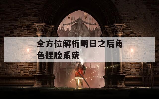 全方位解析明日之后角色捏脸系统  第1张