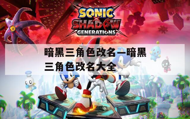 暗黑三角色改名—暗黑三角色改名大全