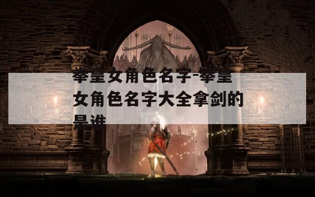 拳皇女角色名字-拳皇女角色名字大全拿剑的是谁  第1张