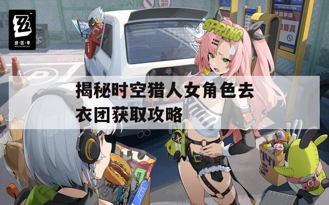 揭秘时空猎人女角色去衣团获取攻略  第1张