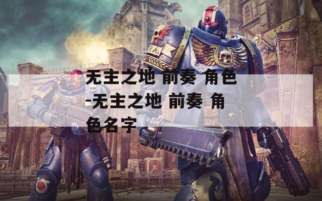 无主之地 前奏 角色-无主之地 前奏 角色名字