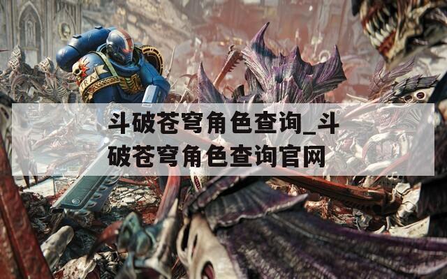 斗破苍穹角色查询_斗破苍穹角色查询官网  第1张