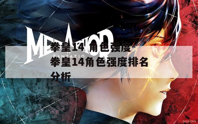 拳皇14 角色强度-拳皇14角色强度排名分析  第1张