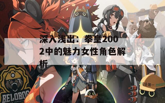 深入浅出：拳皇2002中的魅力女性角色解析