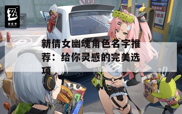 新倩女幽魂角色名字推荐：给你灵感的完美选项  第1张